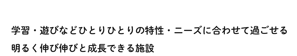 希望がなければ希望を作ろう学習・遊びなどひとりひとりの特性・ニーズに合わせて過ごせる明るく伸び伸びと成長できる施設